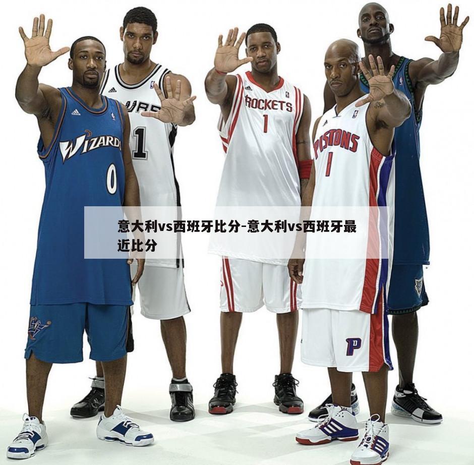 意大利vs西班牙比分-意大利vs西班牙最近比分