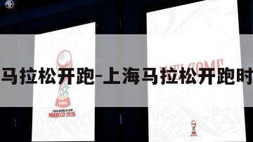 上海马拉松开跑-上海马拉松开跑时间表