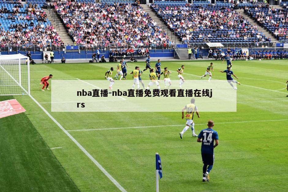 nba直播-nba直播免费观看直播在线jrs