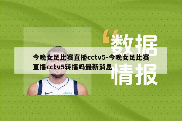 今晚女足比赛直播cctv5-今晚女足比赛直播cctv5转播吗最新消息