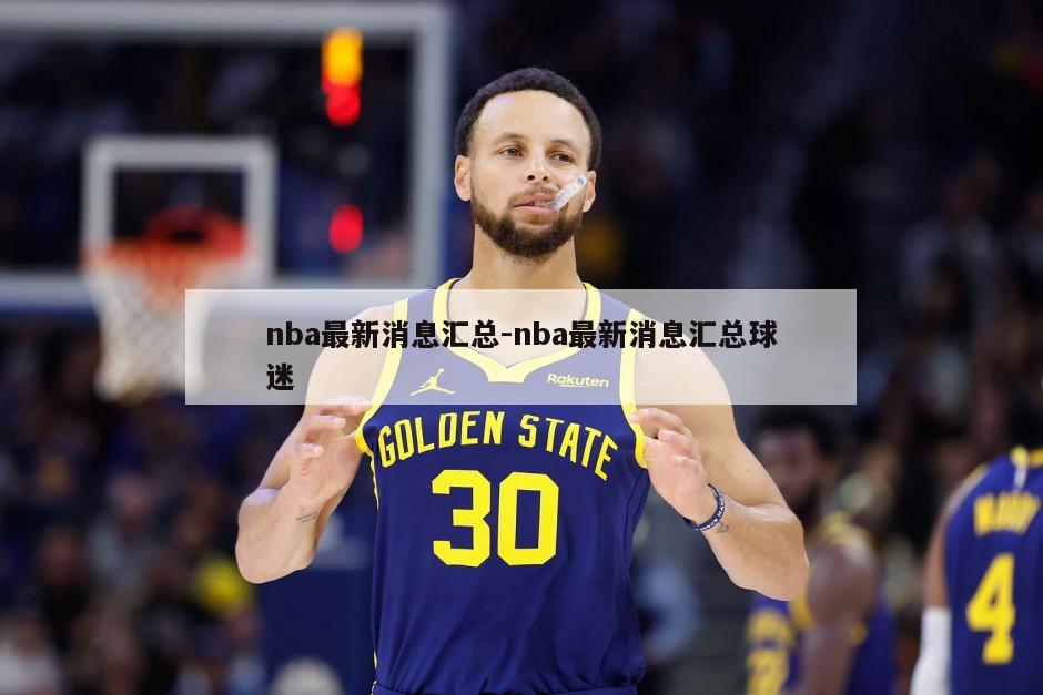 nba最新消息汇总-nba最新消息汇总球迷