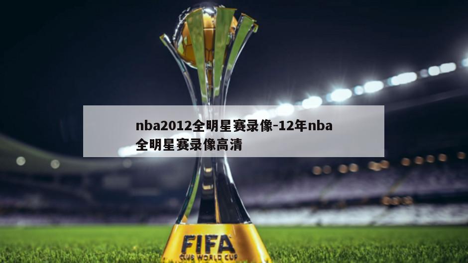 nba2012全明星赛录像-12年nba全明星赛录像高清