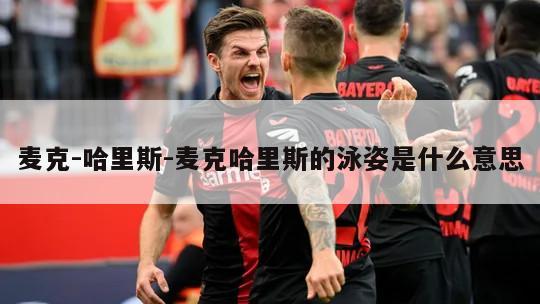 麦克-哈里斯-麦克哈里斯的泳姿是什么意思