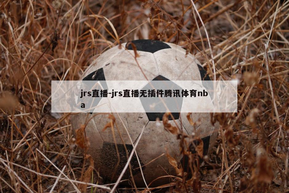 jrs直播-jrs直播无插件腾讯体育nba