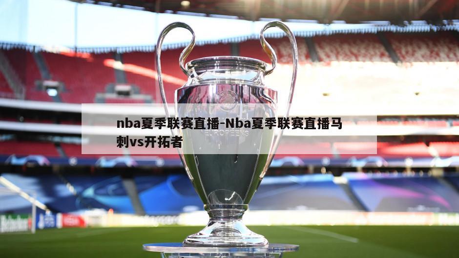 nba夏季联赛直播-Nba夏季联赛直播马刺vs开拓者