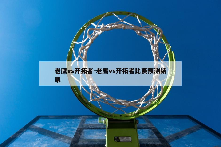 老鹰vs开拓者-老鹰vs开拓者比赛预测结果