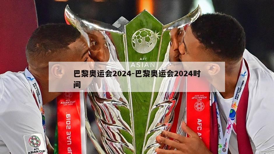 巴黎奥运会2024-巴黎奥运会2024时间