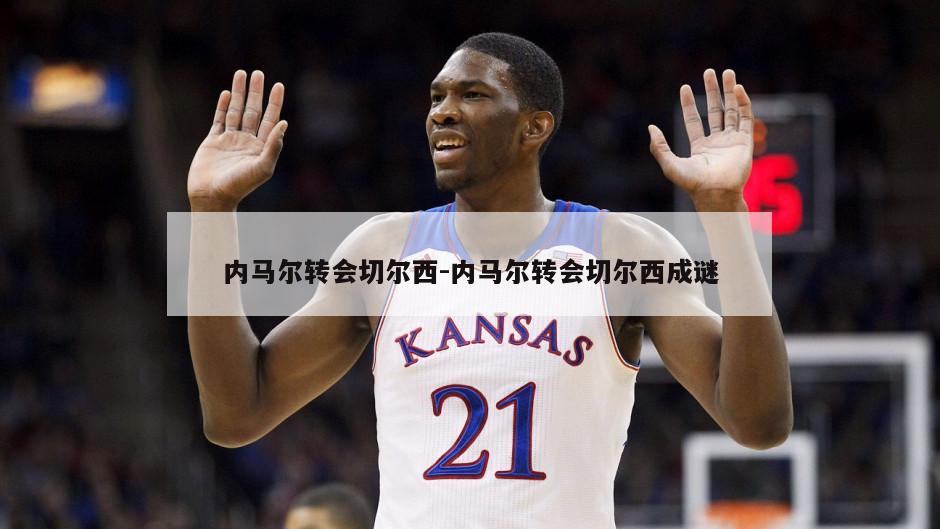 内马尔转会切尔西-内马尔转会切尔西成谜