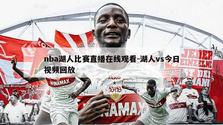 nba湖人比赛直播在线观看-湖人vs今日视频回放