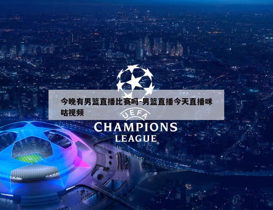 今晚有男篮直播比赛吗-男篮直播今天直播咪咕视频