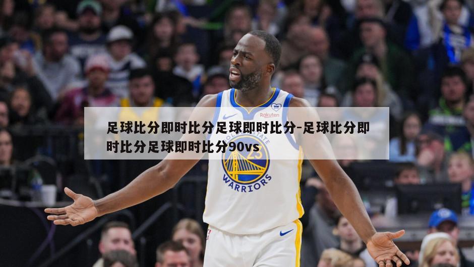 足球比分即时比分足球即时比分-足球比分即时比分足球即时比分90vs