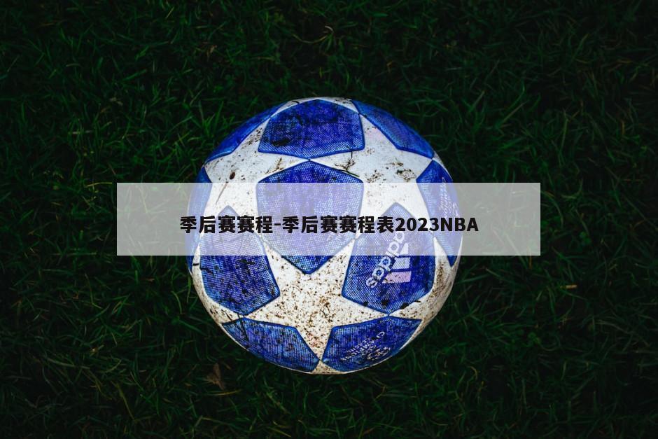 季后赛赛程-季后赛赛程表2023NBA