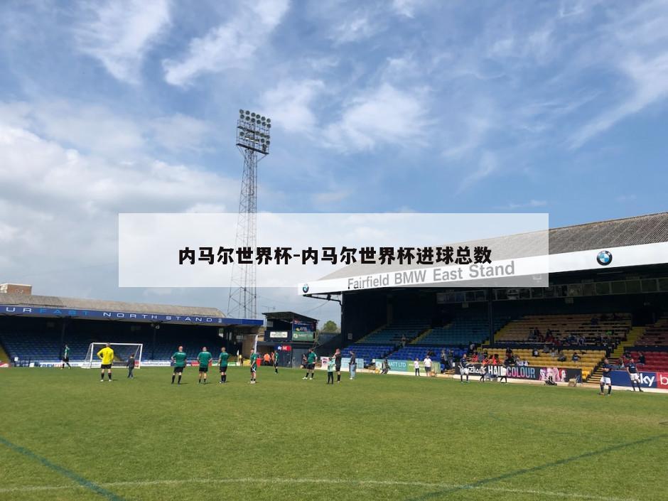 内马尔世界杯-内马尔世界杯进球总数