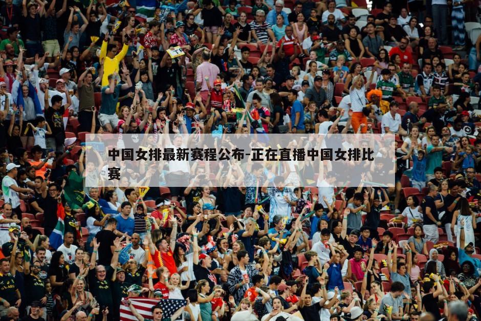 中国女排最新赛程公布-正在直播中国女排比赛