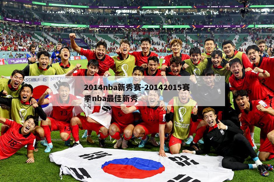 2014nba新秀赛-20142015赛季nba最佳新秀