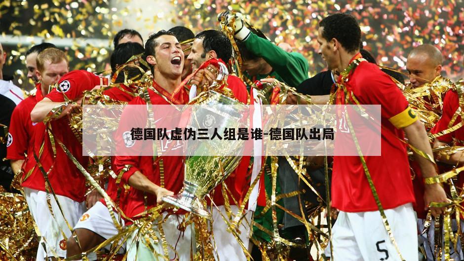 德国队虚伪三人组是谁-德国队出局