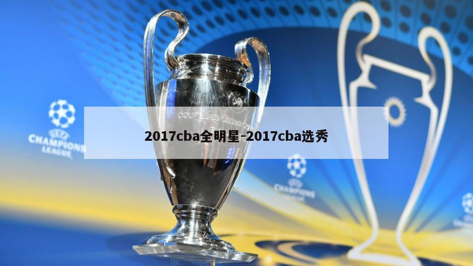2017cba全明星-2017cba选秀