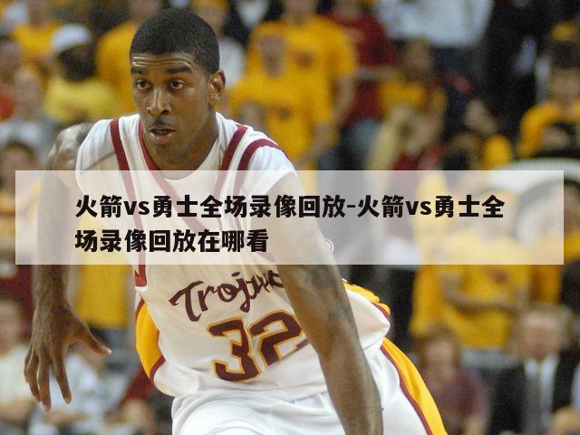 火箭vs勇士全场录像回放-火箭vs勇士全场录像回放在哪看