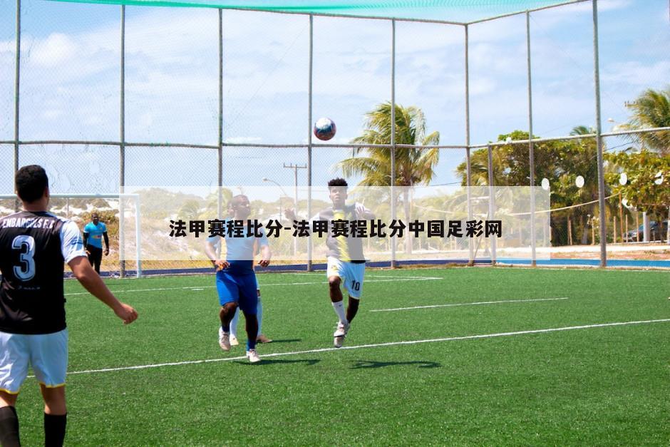 法甲赛程比分-法甲赛程比分中国足彩网