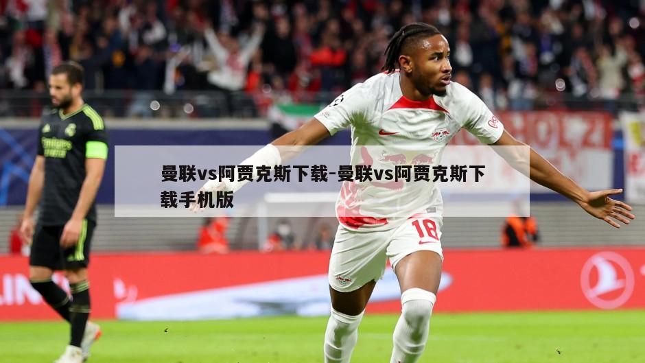 曼联vs阿贾克斯下载-曼联vs阿贾克斯下载手机版
