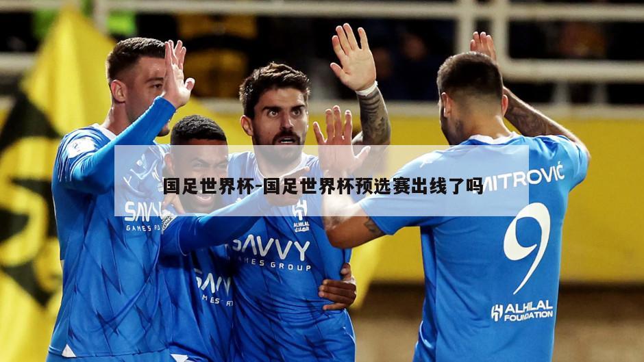 国足世界杯-国足世界杯预选赛出线了吗