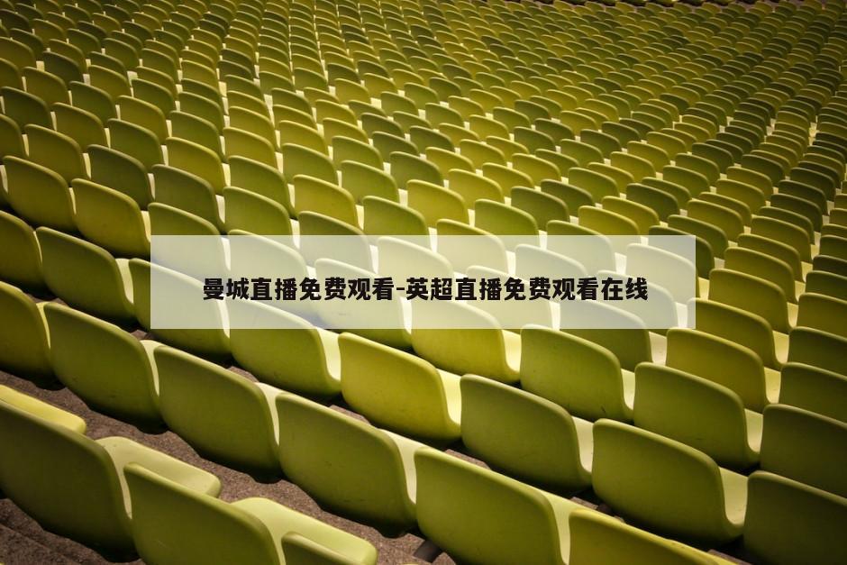 曼城直播免费观看-英超直播免费观看在线