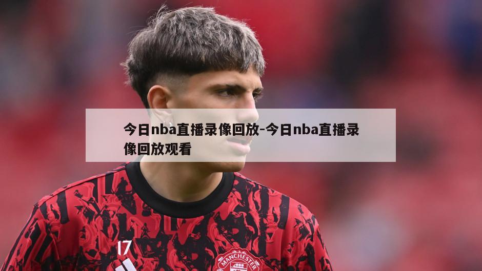 今日nba直播录像回放-今日nba直播录像回放观看