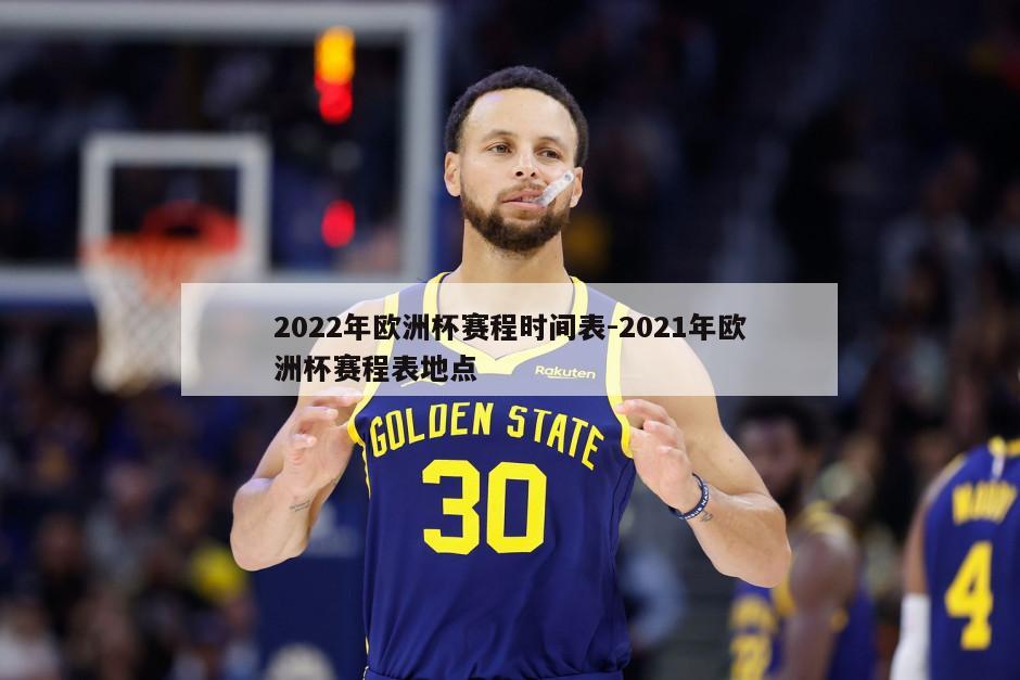 2022年欧洲杯赛程时间表-2021年欧洲杯赛程表地点