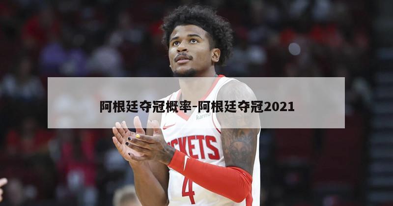 阿根廷夺冠概率-阿根廷夺冠2021