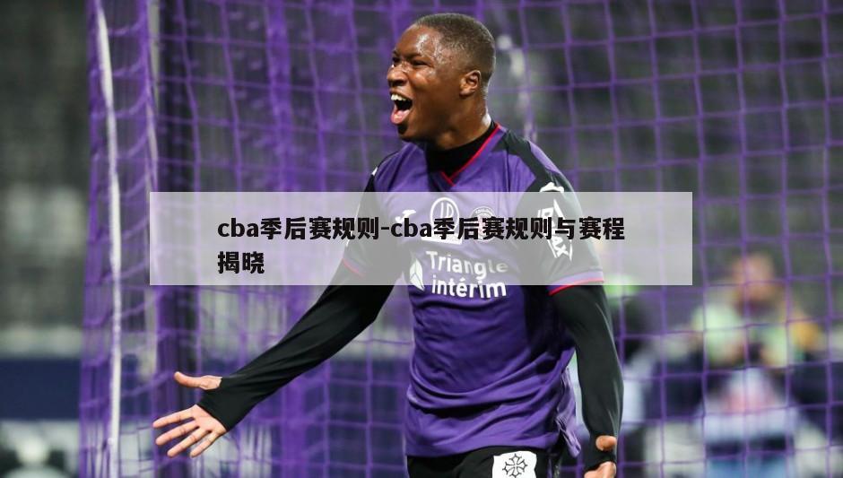 cba季后赛规则-cba季后赛规则与赛程揭晓