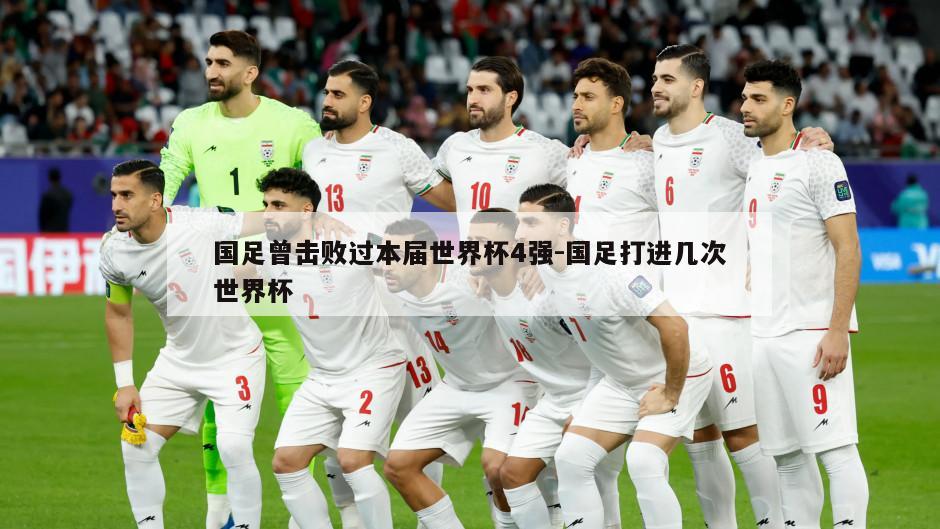 国足曾击败过本届世界杯4强-国足打进几次世界杯