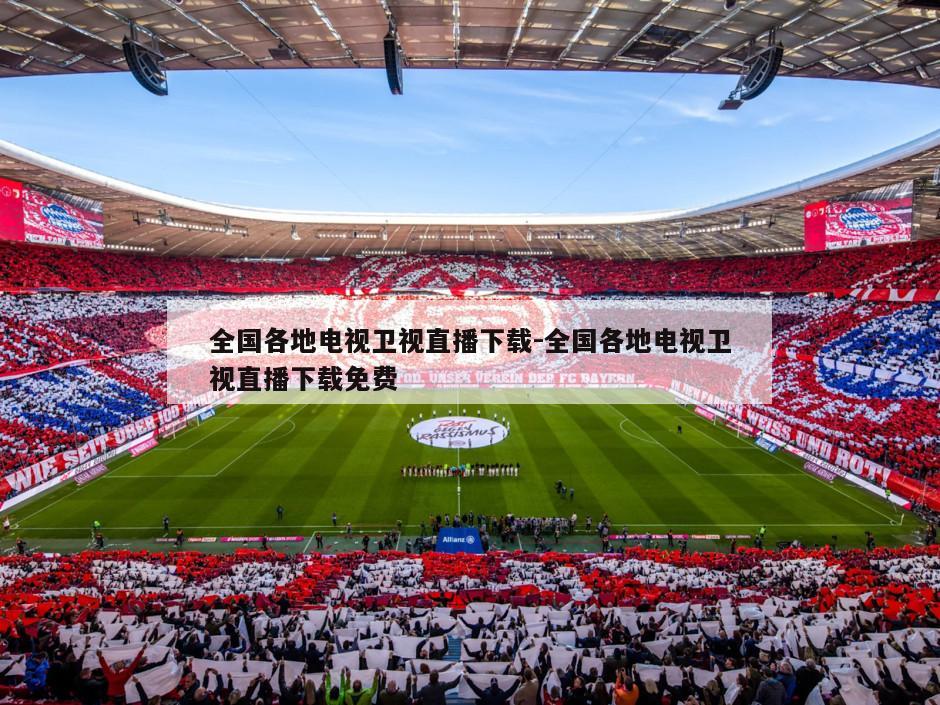 全国各地电视卫视直播下载-全国各地电视卫视直播下载免费