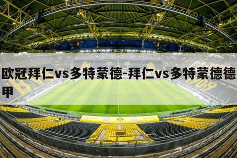 欧冠拜仁vs多特蒙德-拜仁vs多特蒙德德甲