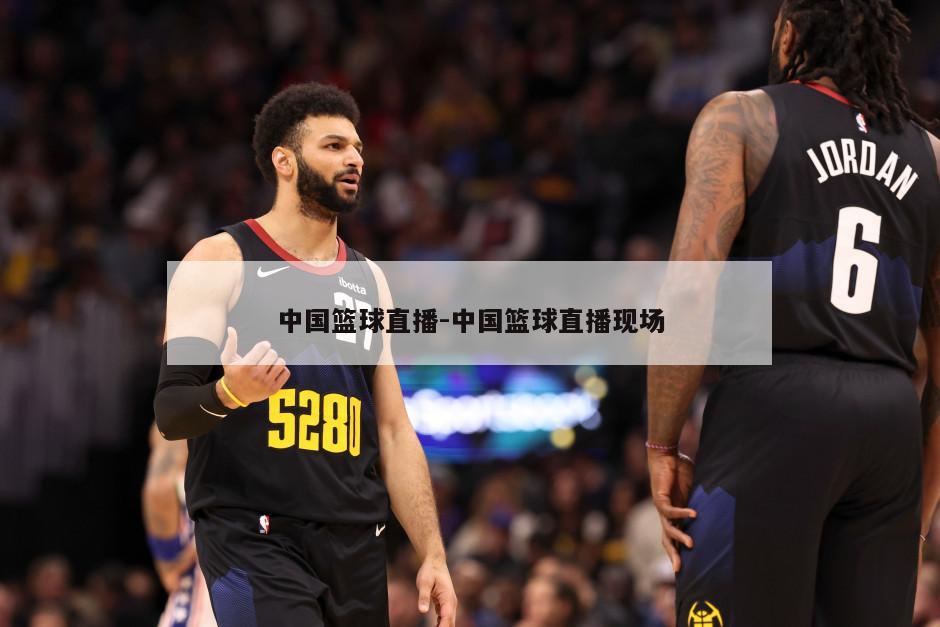 中国篮球直播-中国篮球直播现场