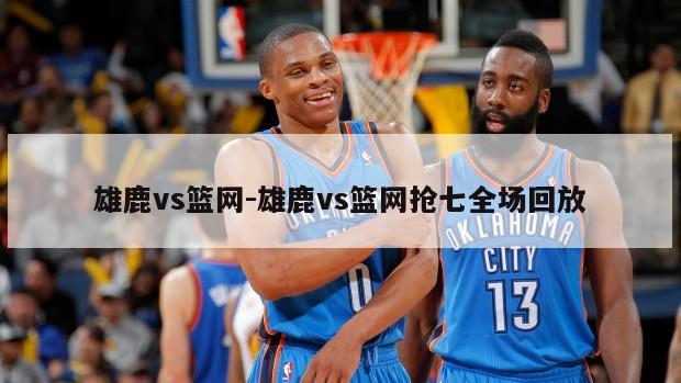 雄鹿vs篮网-雄鹿vs篮网抢七全场回放